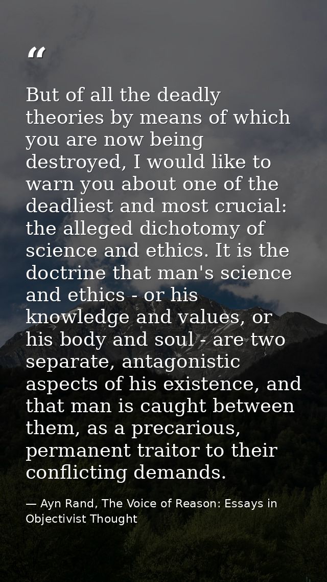 But of all the deadly theories by means of which you are now being destroyed, I would like to warn you about one of the  — Ayn Rand, The Voice of Reason: Essays in Objectivist Thought
