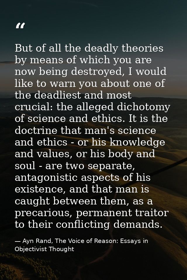 But of all the deadly theories by means of which you are now being destroyed, I would like to warn you about one of the  — Ayn Rand, The Voice of Reason: Essays in Objectivist Thought