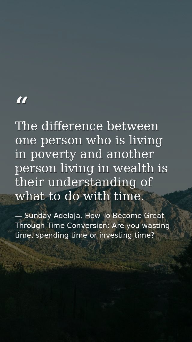 The difference between one person who is living in poverty and another person living in wealth is their understanding of — Sunday Adelaja, How To Become Great Through Time Conversion: Are you wasting time, spending time or investing time?