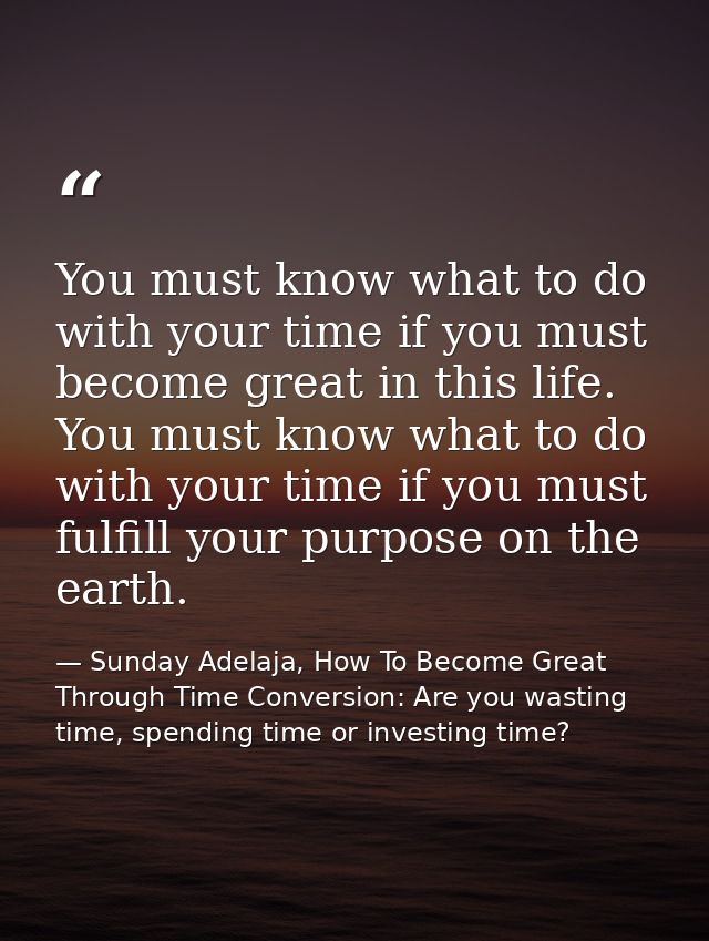You must know what to do with your time if you must become great in this life. You must know what to do with your time i — Sunday Adelaja, How To Become Great Through Time Conversion: Are you wasting time, spending time or investing time?