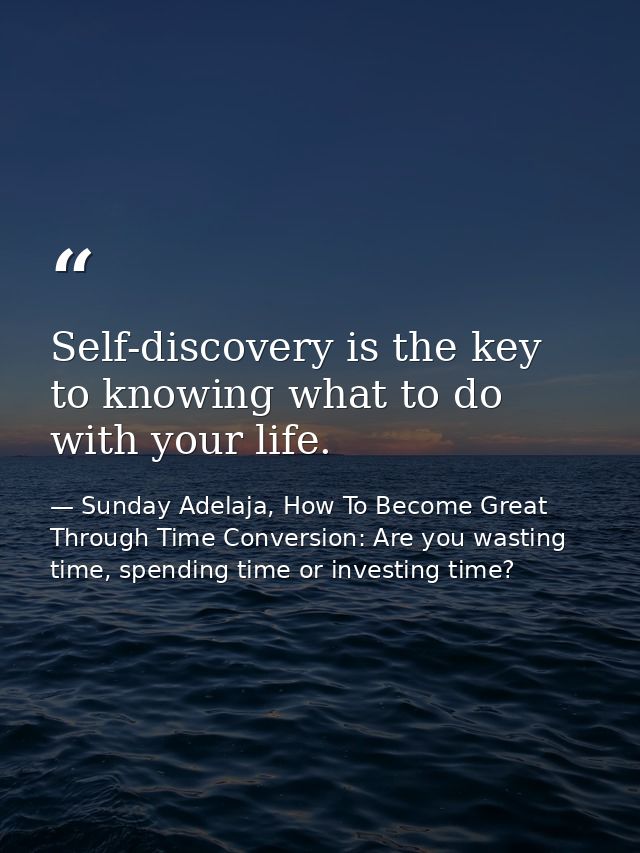 Self-discovery is the key to knowing what to do with your life. — Sunday Adelaja, How To Become Great Through Time Conversion: Are you wasting time, spending time or investing time?