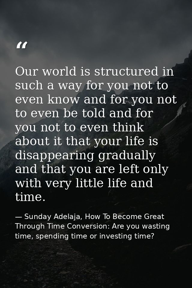 Our world is structured in such a way for you not to even know and for you not to even be told and for you not to even t — Sunday Adelaja, How To Become Great Through Time Conversion: Are you wasting time, spending time or investing time?
