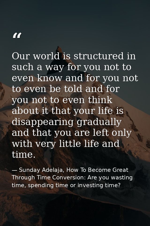 Our world is structured in such a way for you not to even know and for you not to even be told and for you not to even t — Sunday Adelaja, How To Become Great Through Time Conversion: Are you wasting time, spending time or investing time?