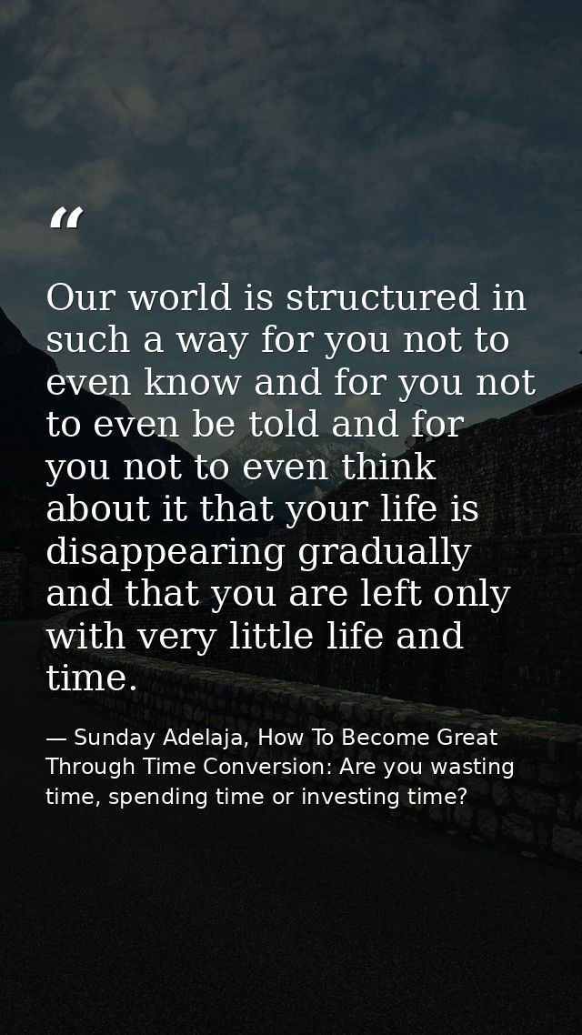 Our world is structured in such a way for you not to even know and for you not to even be told and for you not to even t — Sunday Adelaja, How To Become Great Through Time Conversion: Are you wasting time, spending time or investing time?