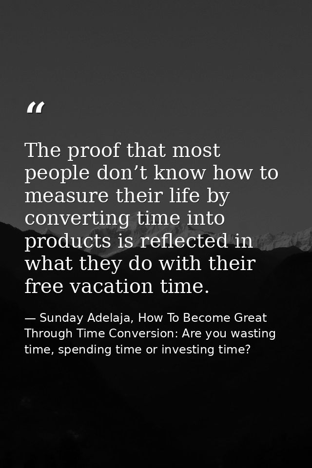 The proof that most people don’t know how to measure their life by converting time into products is reflected in what th — Sunday Adelaja, How To Become Great Through Time Conversion: Are you wasting time, spending time or investing time?