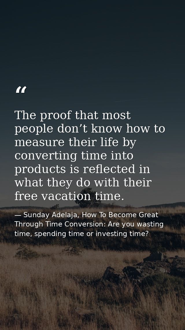 The proof that most people don’t know how to measure their life by converting time into products is reflected in what th — Sunday Adelaja, How To Become Great Through Time Conversion: Are you wasting time, spending time or investing time?