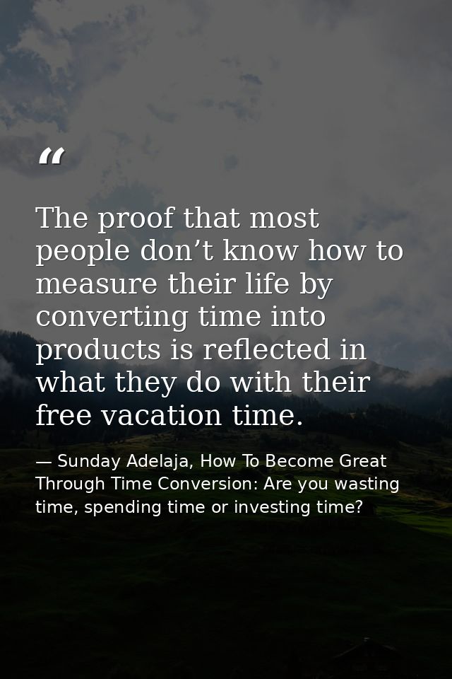 The proof that most people don’t know how to measure their life by converting time into products is reflected in what th — Sunday Adelaja, How To Become Great Through Time Conversion: Are you wasting time, spending time or investing time?