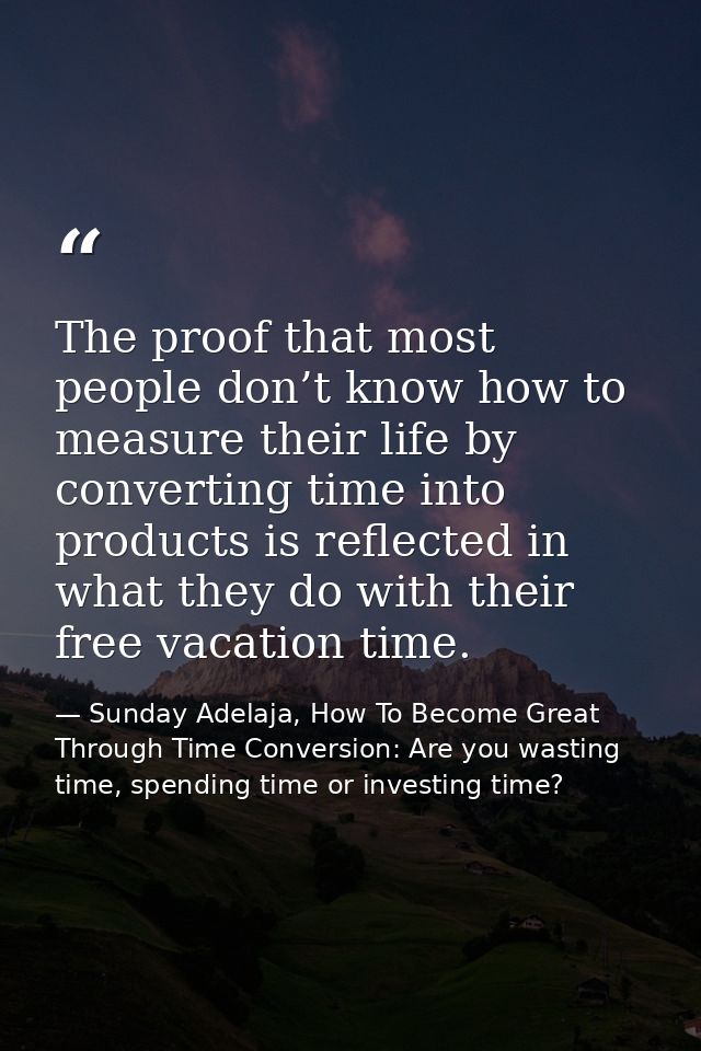 The proof that most people don’t know how to measure their life by converting time into products is reflected in what th — Sunday Adelaja, How To Become Great Through Time Conversion: Are you wasting time, spending time or investing time?