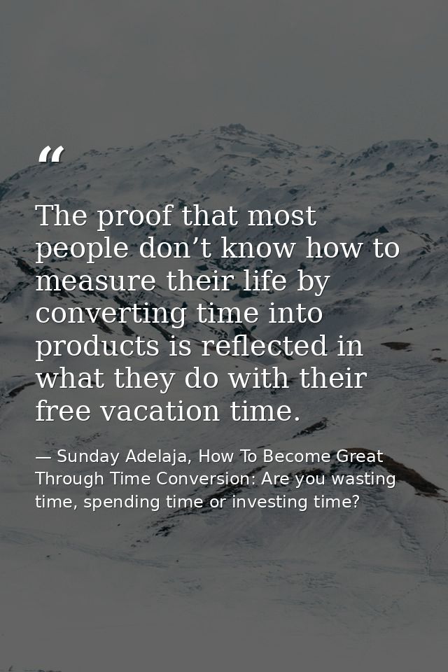 The proof that most people don’t know how to measure their life by converting time into products is reflected in what th — Sunday Adelaja, How To Become Great Through Time Conversion: Are you wasting time, spending time or investing time?