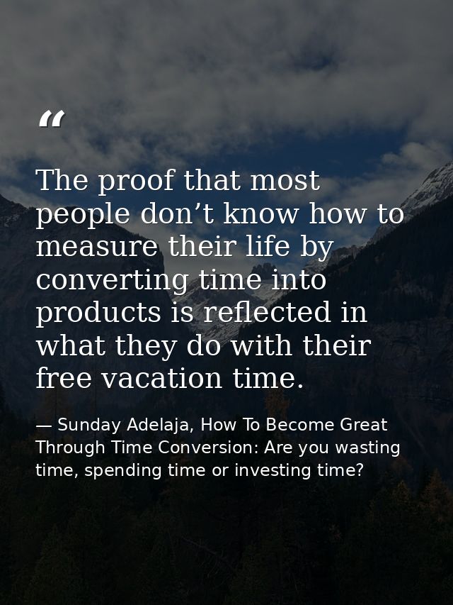 The proof that most people don’t know how to measure their life by converting time into products is reflected in what th — Sunday Adelaja, How To Become Great Through Time Conversion: Are you wasting time, spending time or investing time?