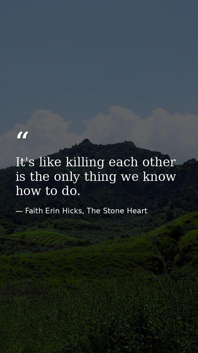 It's like killing each other is the only thing we know how to do. — Faith Erin Hicks, The Stone Heart