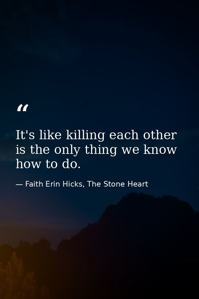 It's like killing each other is the only thing we know how to do. — Faith Erin Hicks, The Stone Heart