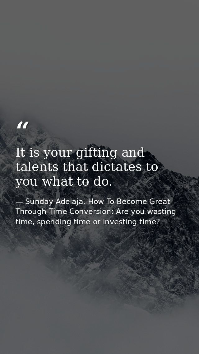 It is your gifting and talents that dictates to you what to do. — Sunday Adelaja, How To Become Great Through Time Conversion: Are you wasting time, spending time or investing time?