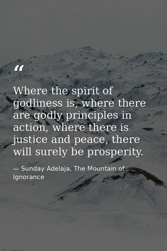 Where the spirit of godliness is, where there are godly principles in action, where there is justice and peace, there wi — Sunday Adelaja, The Mountain of Ignorance