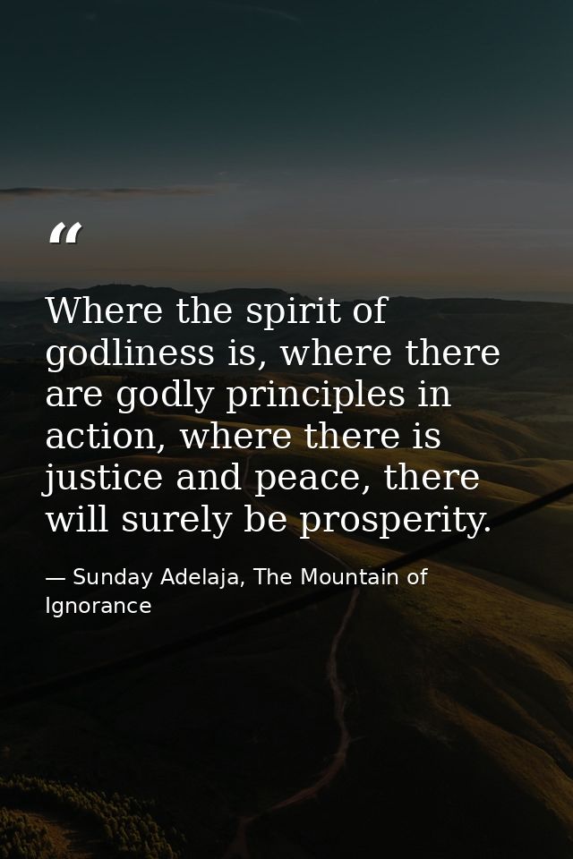 Where the spirit of godliness is, where there are godly principles in action, where there is justice and peace, there wi — Sunday Adelaja, The Mountain of Ignorance
