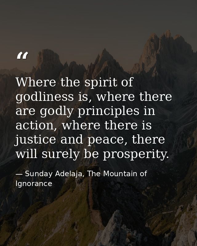 Where the spirit of godliness is, where there are godly principles in action, where there is justice and peace, there wi — Sunday Adelaja, The Mountain of Ignorance