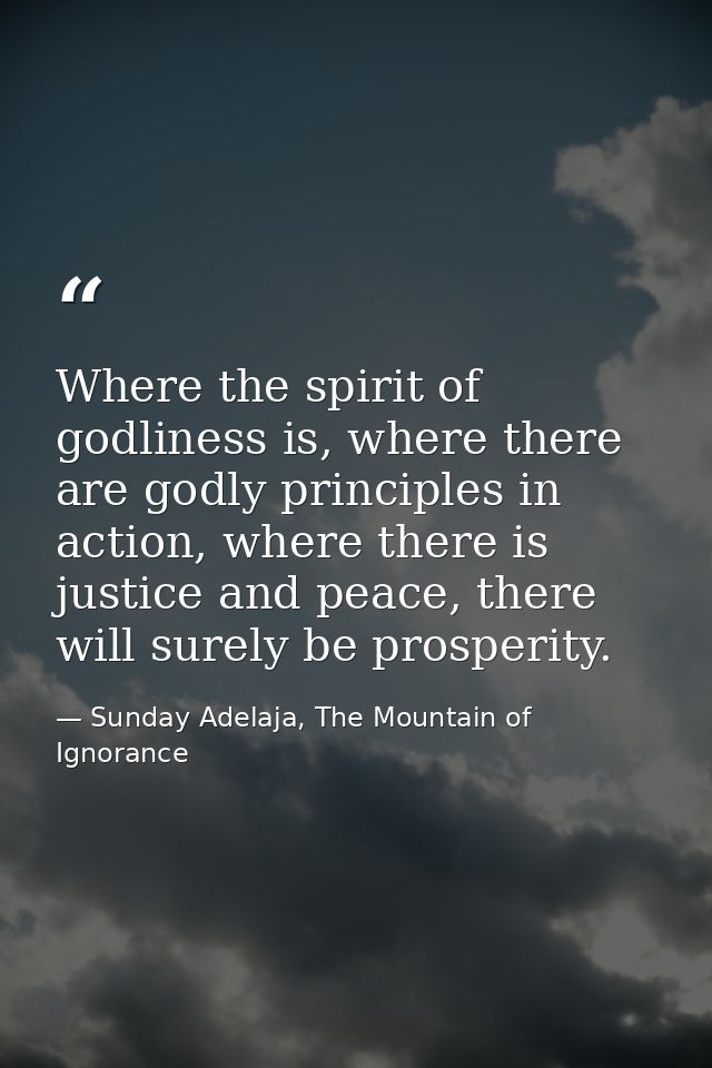Where the spirit of godliness is, where there are godly principles in action, where there is justice and peace, there wi — Sunday Adelaja, The Mountain of Ignorance