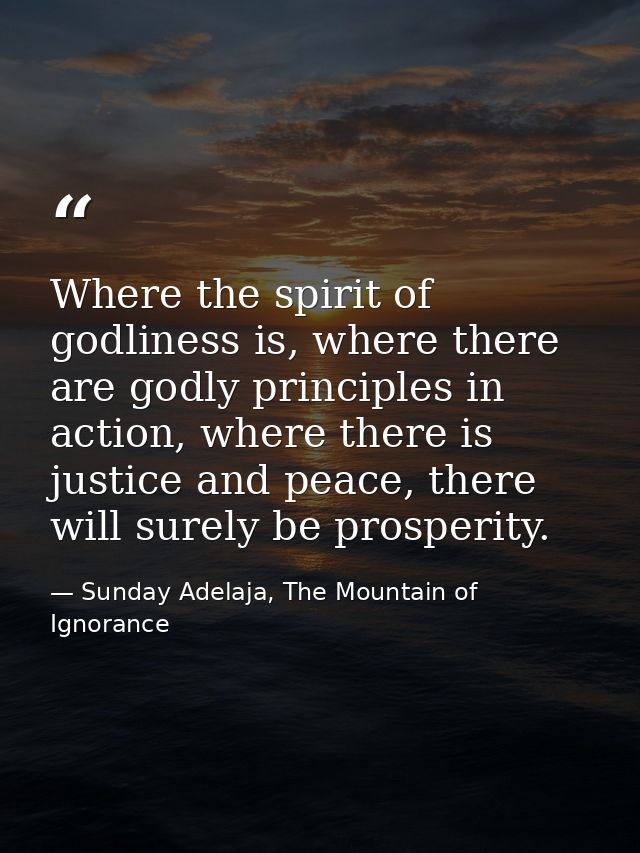 Where the spirit of godliness is, where there are godly principles in action, where there is justice and peace, there wi — Sunday Adelaja, The Mountain of Ignorance