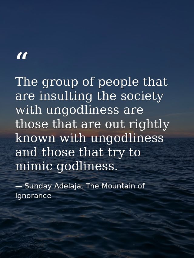 The group of people that are insulting the society with ungodliness are those that are out rightly known with ungodlines — Sunday Adelaja, The Mountain of Ignorance