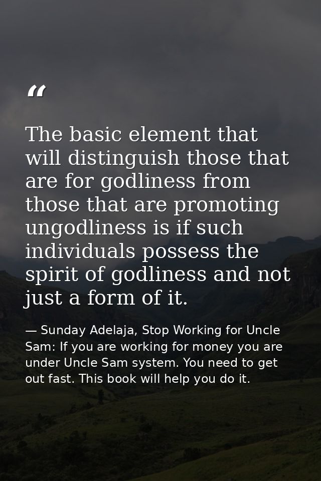 The basic element that will distinguish those that are for godliness from those that are promoting ungodliness is if suc — Sunday Adelaja, Stop Working for Uncle Sam: If you are working for money you are under Uncle Sam system. You need to get out fast. This book will help you do it.