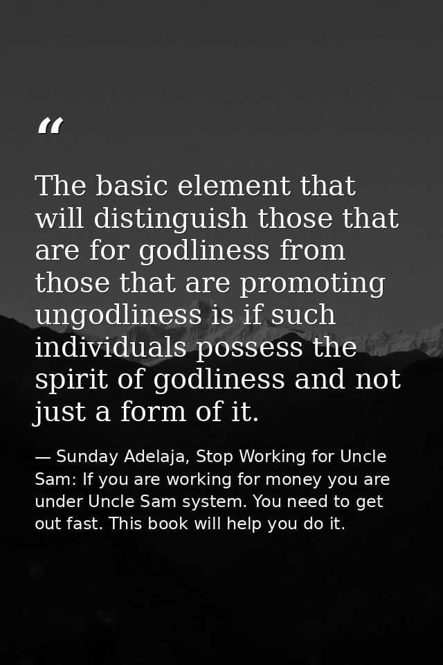 The basic element that will distinguish those that are for godliness from those that are promoting ungodliness is if suc — Sunday Adelaja, Stop Working for Uncle Sam: If you are working for money you are under Uncle Sam system. You need to get out fast. This book will help you do it.