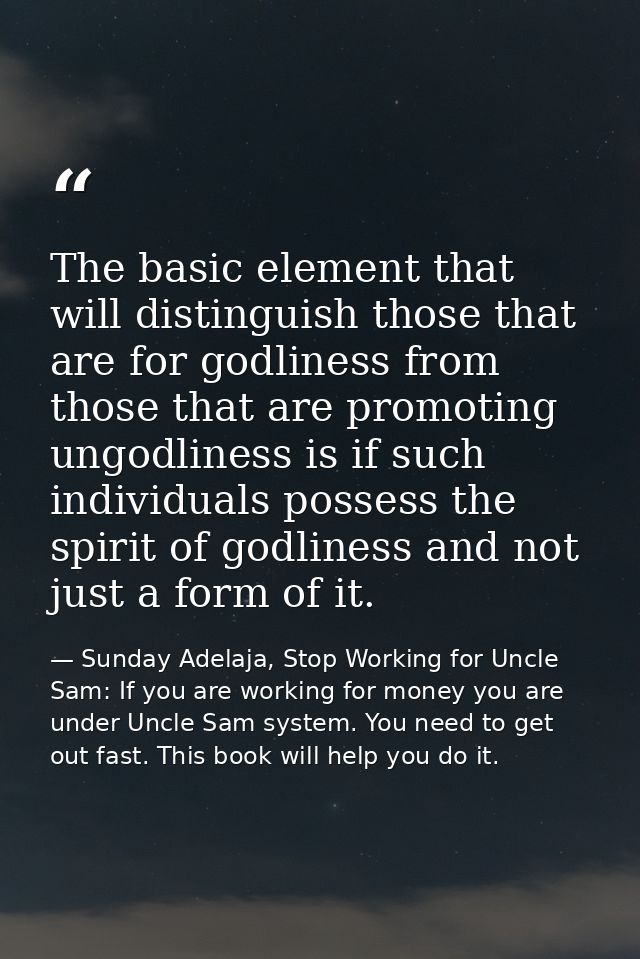 The basic element that will distinguish those that are for godliness from those that are promoting ungodliness is if suc — Sunday Adelaja, Stop Working for Uncle Sam: If you are working for money you are under Uncle Sam system. You need to get out fast. This book will help you do it.