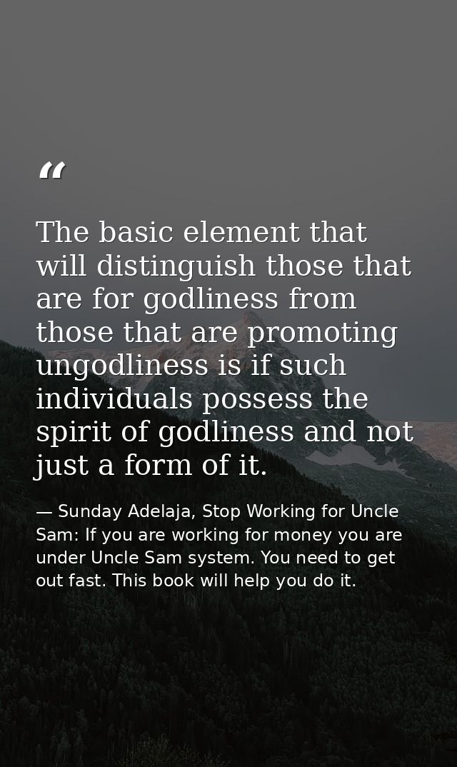 The basic element that will distinguish those that are for godliness from those that are promoting ungodliness is if suc — Sunday Adelaja, Stop Working for Uncle Sam: If you are working for money you are under Uncle Sam system. You need to get out fast. This book will help you do it.