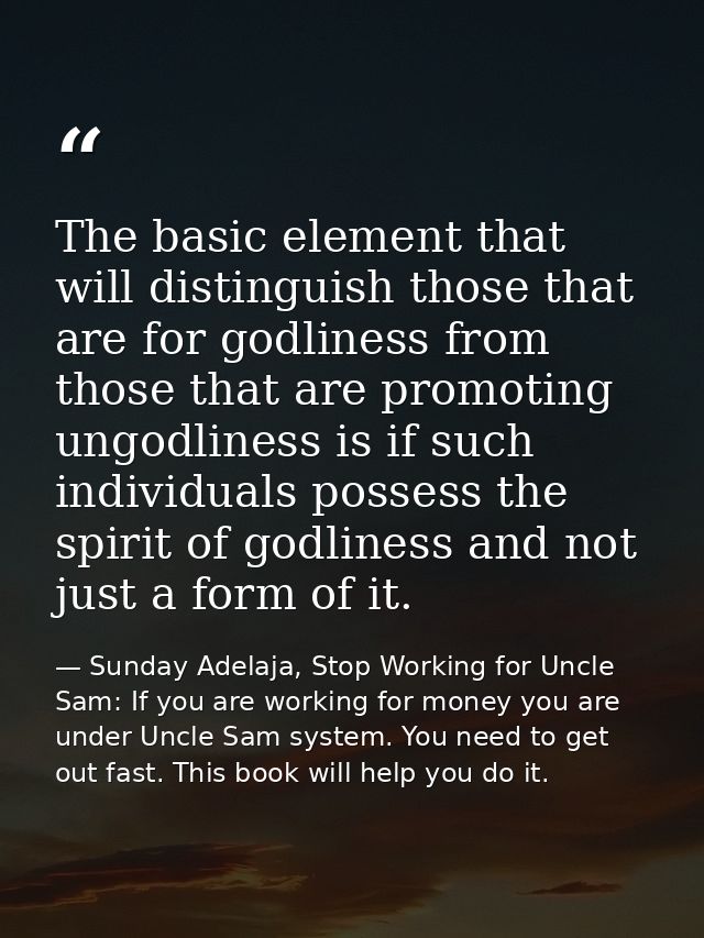 The basic element that will distinguish those that are for godliness from those that are promoting ungodliness is if suc — Sunday Adelaja, Stop Working for Uncle Sam: If you are working for money you are under Uncle Sam system. You need to get out fast. This book will help you do it.