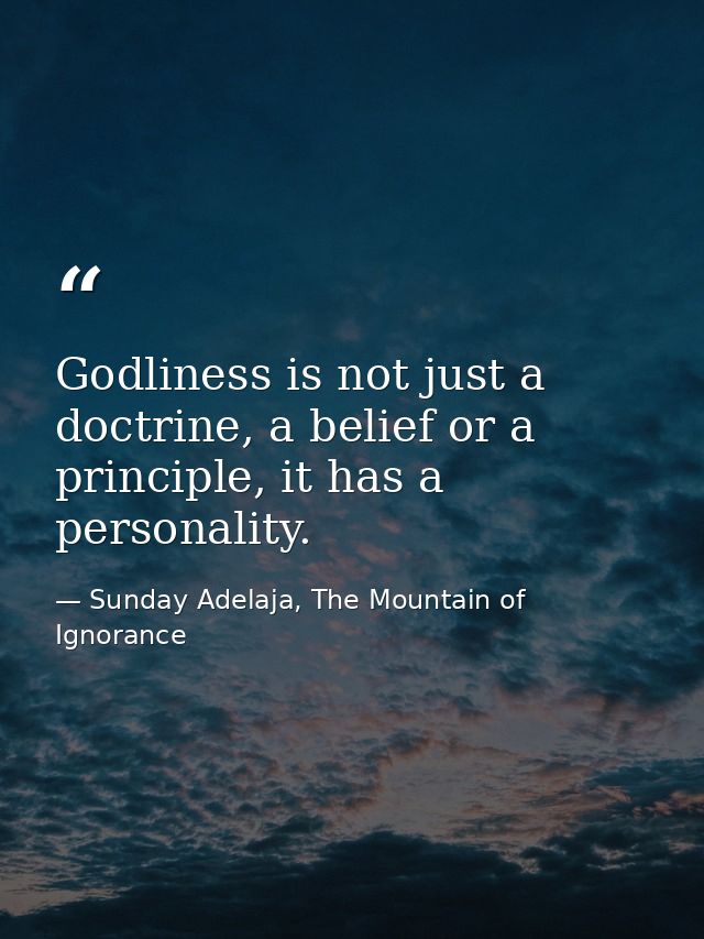 Godliness is not just a doctrine, a belief or a principle, it has a personality. — Sunday Adelaja, The Mountain of Ignorance