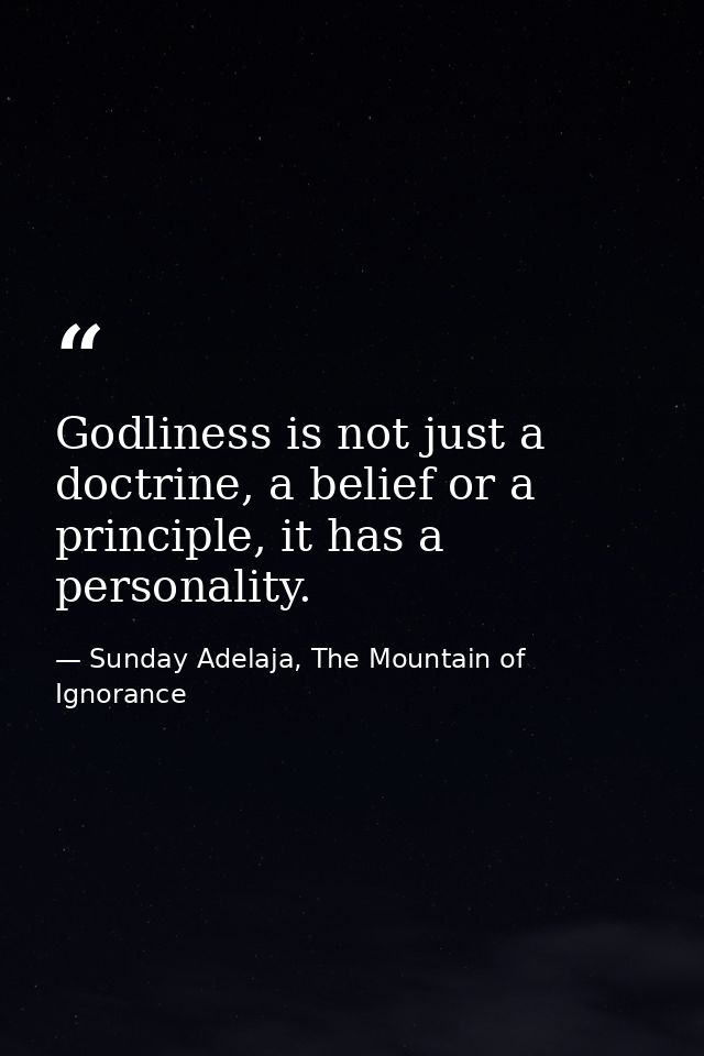 Godliness is not just a doctrine, a belief or a principle, it has a personality. — Sunday Adelaja, The Mountain of Ignorance
