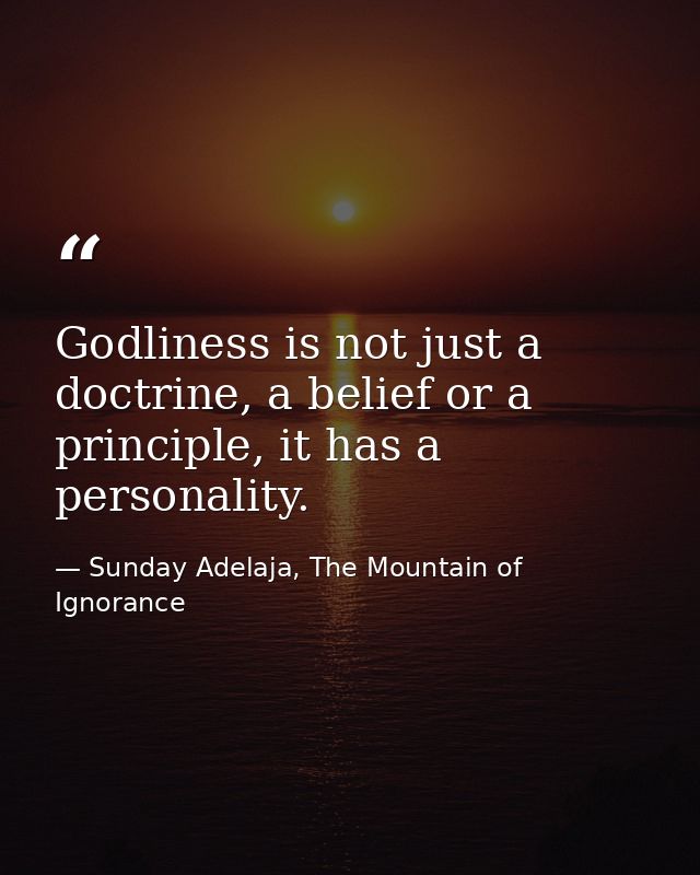 Godliness is not just a doctrine, a belief or a principle, it has a personality. — Sunday Adelaja, The Mountain of Ignorance