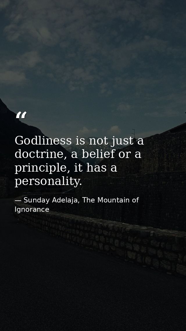 Godliness is not just a doctrine, a belief or a principle, it has a personality. — Sunday Adelaja, The Mountain of Ignorance