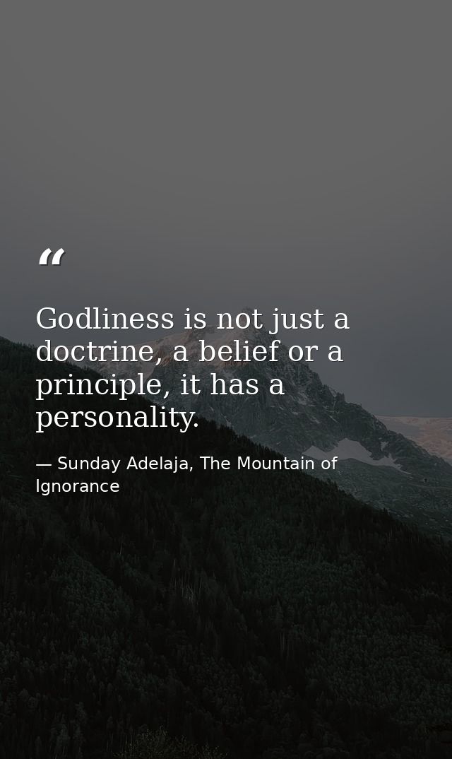 Godliness is not just a doctrine, a belief or a principle, it has a personality. — Sunday Adelaja, The Mountain of Ignorance