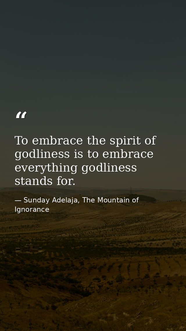 To embrace the spirit of godliness is to embrace everything godliness stands for. — Sunday Adelaja, The Mountain of Ignorance