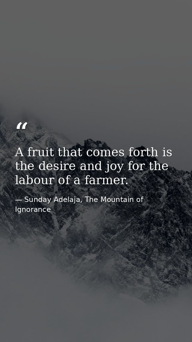 A fruit that comes forth is the desire and joy for the labour of a farmer. — Sunday Adelaja, The Mountain of Ignorance