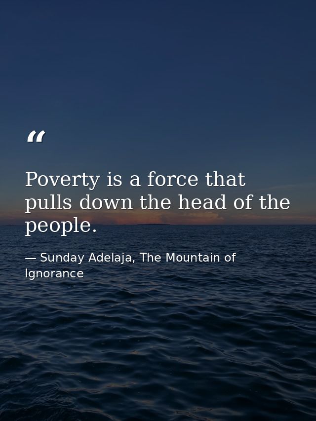 Poverty is a force that pulls down the head of the people. — Sunday Adelaja, The Mountain of Ignorance