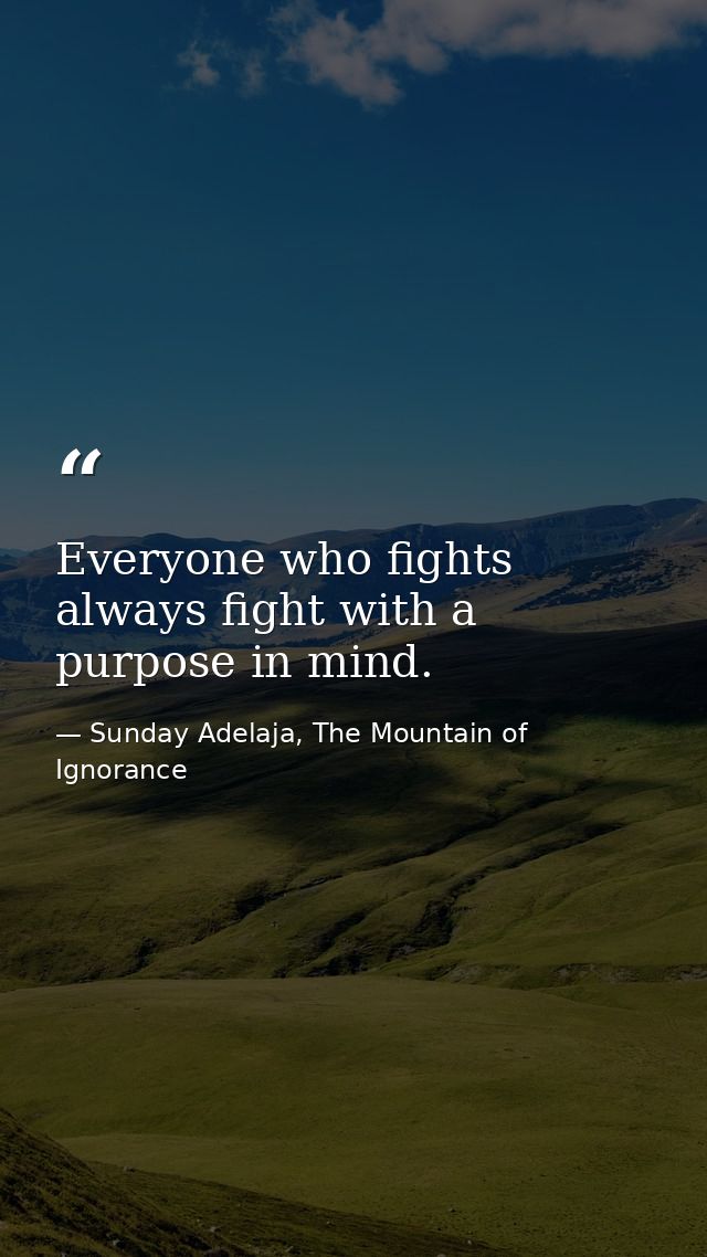 Everyone who fights always fight with a purpose in mind. — Sunday Adelaja, The Mountain of Ignorance