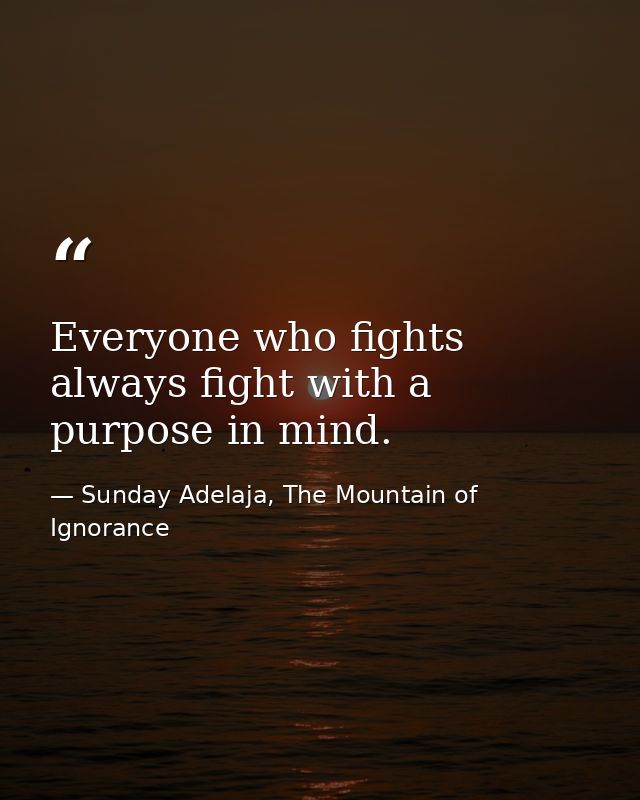 Everyone who fights always fight with a purpose in mind. — Sunday Adelaja, The Mountain of Ignorance