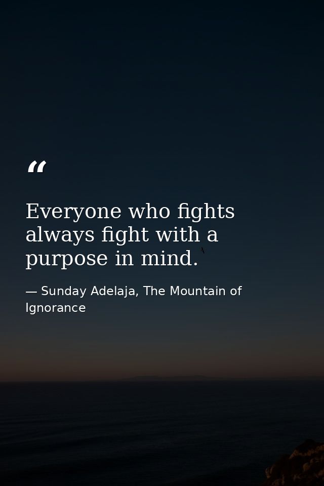 Everyone who fights always fight with a purpose in mind. — Sunday Adelaja, The Mountain of Ignorance