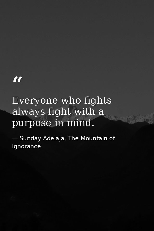 Everyone who fights always fight with a purpose in mind. — Sunday Adelaja, The Mountain of Ignorance