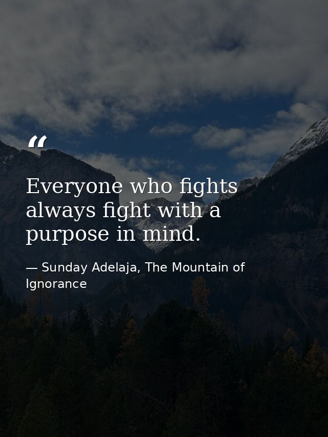 Everyone who fights always fight with a purpose in mind. — Sunday Adelaja, The Mountain of Ignorance