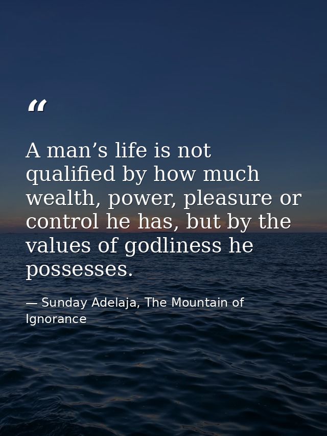 A man’s life is not qualified by how much wealth, power, pleasure or control he has, but by the values of godliness he p — Sunday Adelaja, The Mountain of Ignorance