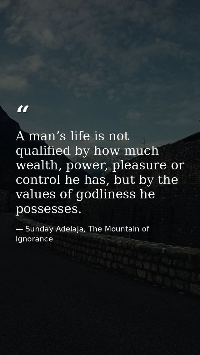 A man’s life is not qualified by how much wealth, power, pleasure or control he has, but by the values of godliness he p — Sunday Adelaja, The Mountain of Ignorance