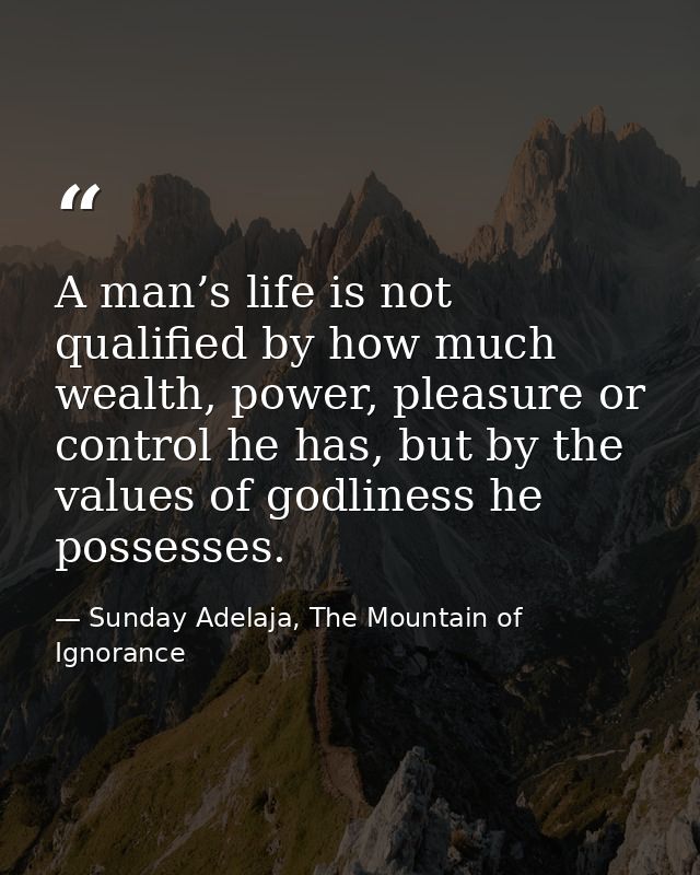 A man’s life is not qualified by how much wealth, power, pleasure or control he has, but by the values of godliness he p — Sunday Adelaja, The Mountain of Ignorance