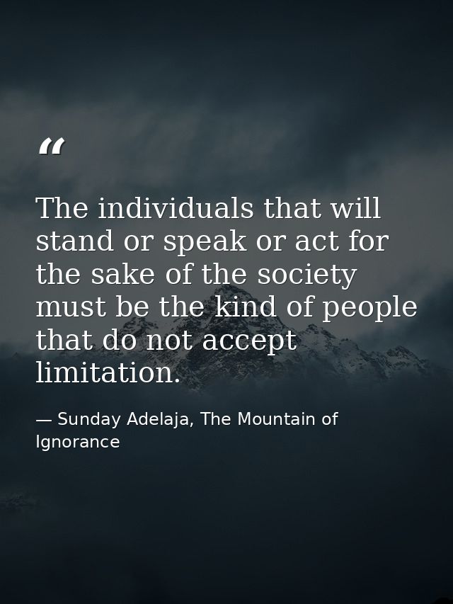 The individuals that will stand or speak or act for the sake of the society must be the kind of people that do not accep — Sunday Adelaja, The Mountain of Ignorance