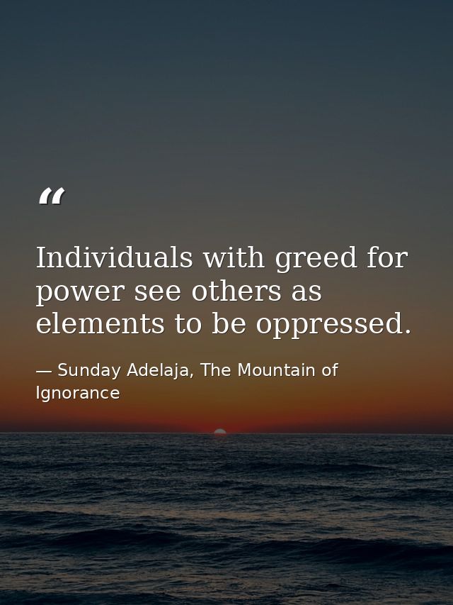 Individuals with greed for power see others as elements to be oppressed. — Sunday Adelaja, The Mountain of Ignorance