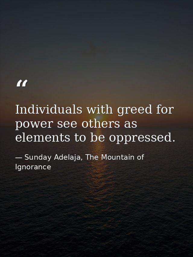 Individuals with greed for power see others as elements to be oppressed. — Sunday Adelaja, The Mountain of Ignorance