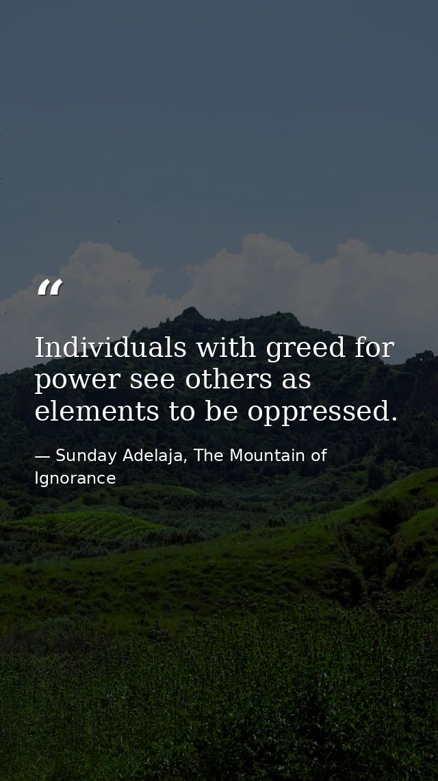 Individuals with greed for power see others as elements to be oppressed. — Sunday Adelaja, The Mountain of Ignorance