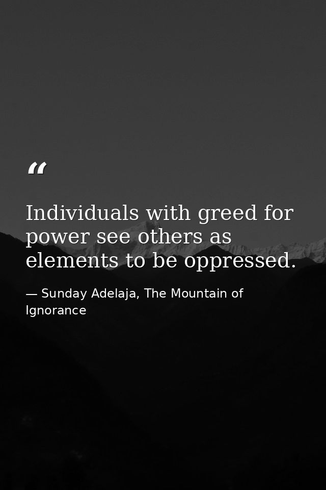 Individuals with greed for power see others as elements to be oppressed. — Sunday Adelaja, The Mountain of Ignorance