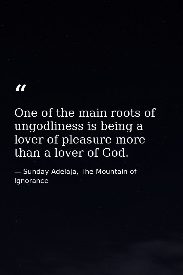 One of the main roots of ungodliness is being a lover of pleasure more than a lover of God. — Sunday Adelaja, The Mountain of Ignorance